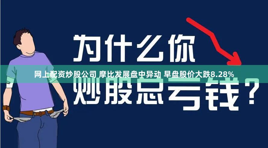 网上配资炒股公司 摩比发展盘中异动 早盘股价大跌8.28%