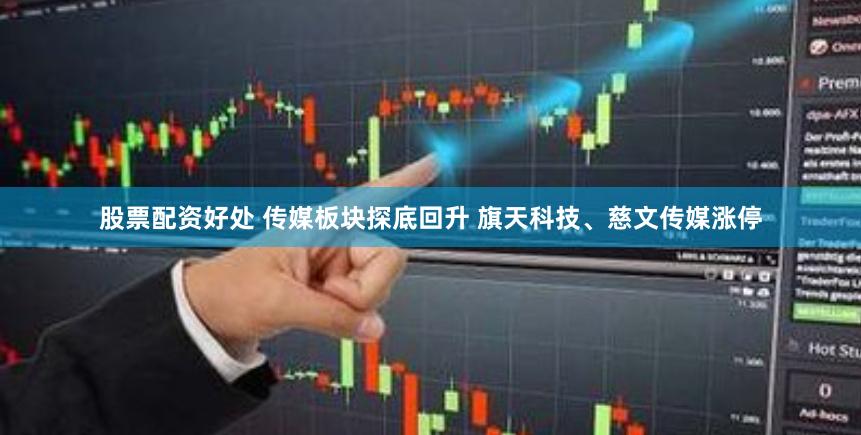 股票配资好处 传媒板块探底回升 旗天科技、慈文传媒涨停