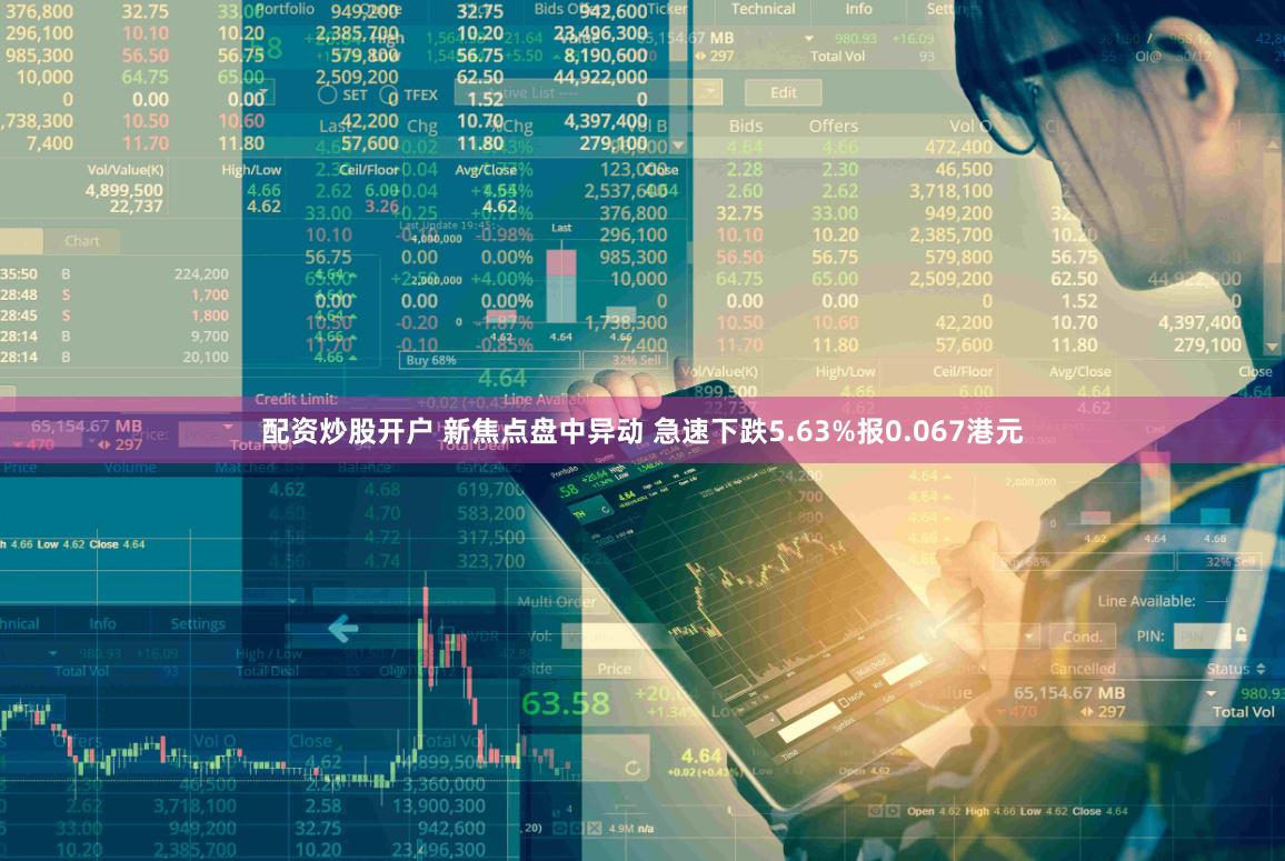 配资炒股开户 新焦点盘中异动 急速下跌5.63%报0.067港元