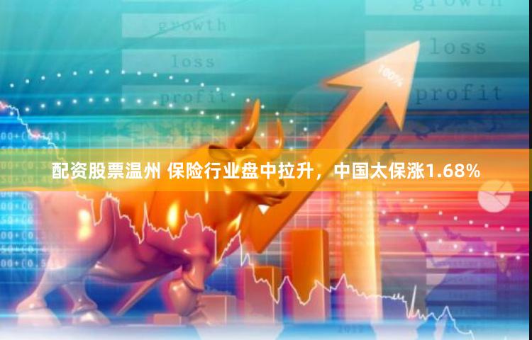 配资股票温州 保险行业盘中拉升，中国太保涨1.68%