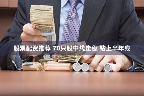 股票配资推荐 70只股中线走稳 站上半年线