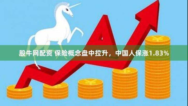 股牛网配资 保险概念盘中拉升，中国人保涨1.83%