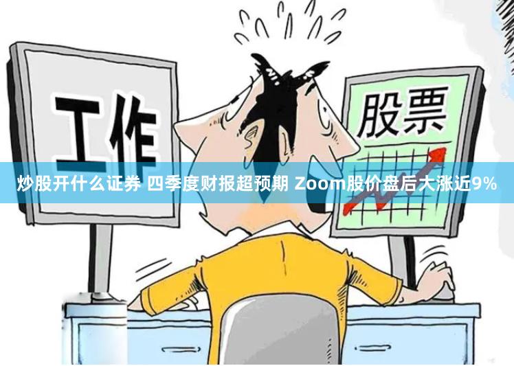 炒股开什么证券 四季度财报超预期 Zoom股价盘后大涨近9%