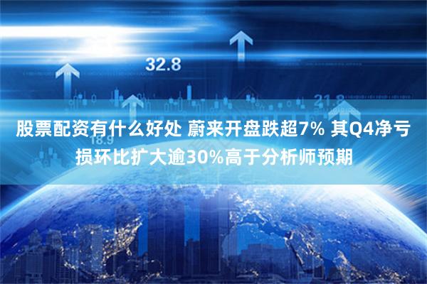 股票配资有什么好处 蔚来开盘跌超7% 其Q4净亏损环比扩大逾30%高于分析师预期