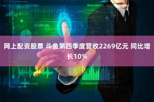 网上配资股票 斗鱼第四季度营收2269亿元 同比增长10%