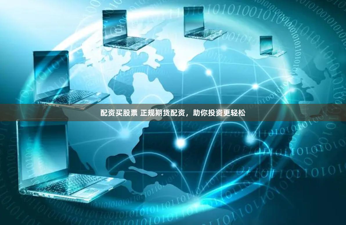 配资买股票 正规期货配资，助你投资更轻松