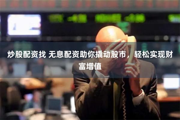 炒股配资找 无息配资助你撬动股市，轻松实现财富增值