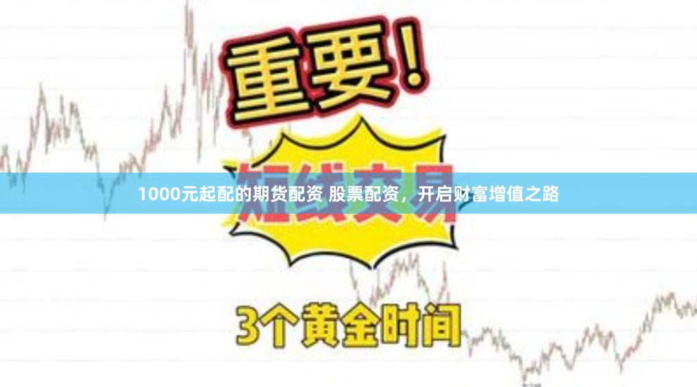 1000元起配的期货配资 股票配资，开启财富增值之路