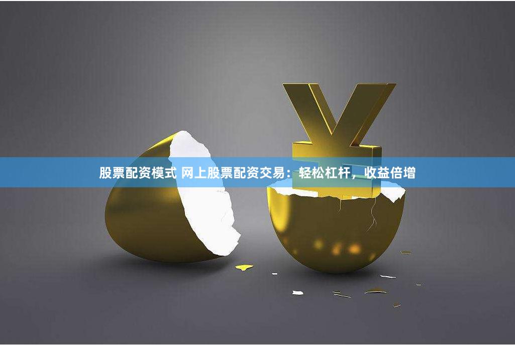 股票配资模式 网上股票配资交易：轻松杠杆，收益倍增