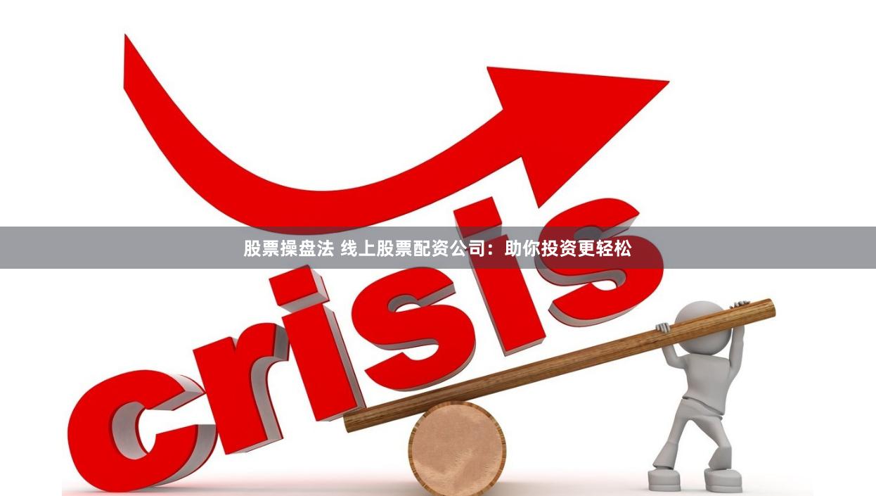 股票操盘法 线上股票配资公司：助你投资更轻松