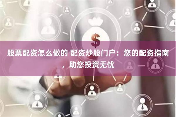 股票配资怎么做的 配资炒股门户：您的配资指南，助您投资无忧