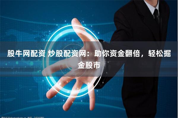 股牛网配资 炒股配资网：助你资金翻倍，轻松掘金股市
