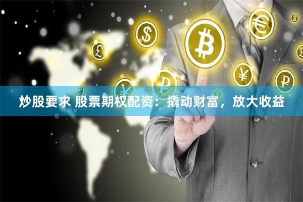 炒股要求 股票期权配资：撬动财富，放大收益