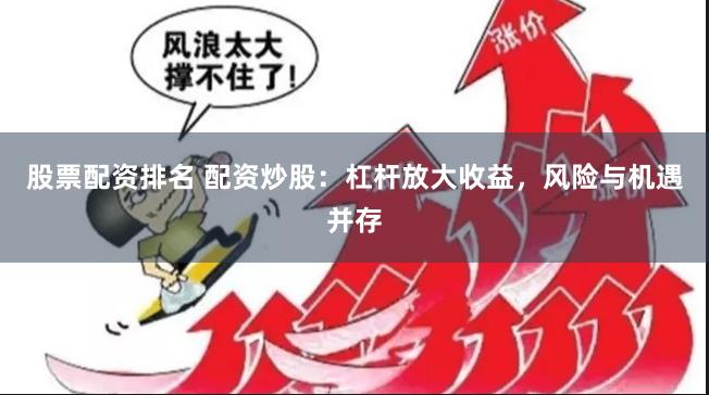 股票配资排名 配资炒股：杠杆放大收益，风险与机遇并存