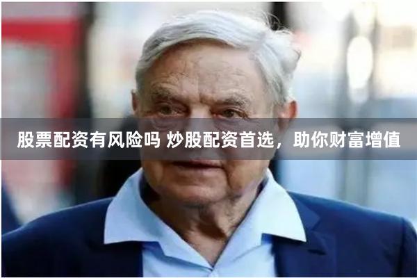 股票配资有风险吗 炒股配资首选，助你财富增值