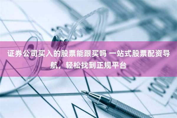 证券公司买入的股票能跟买吗 一站式股票配资导航，轻松找到正规