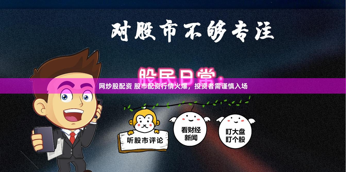 网炒股配资 股市配资行情火爆，投资者需谨慎入场