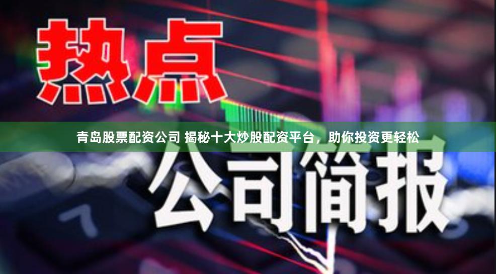 青岛股票配资公司 揭秘十大炒股配资平台，助你投资更轻松