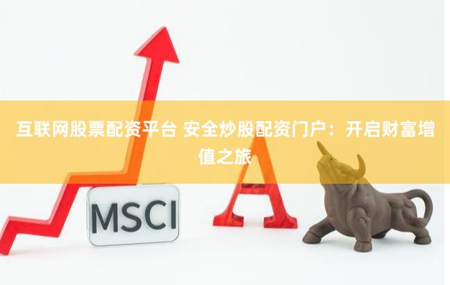 互联网股票配资平台 安全炒股配资门户：开启财富增值之旅