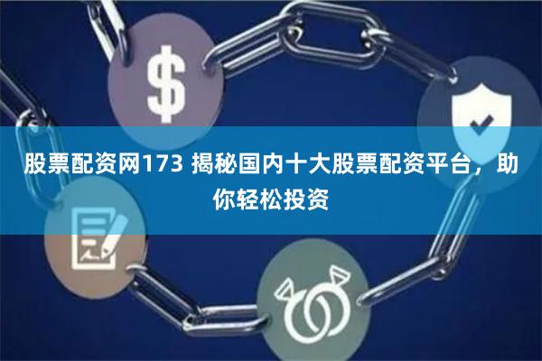 股票配资网173 揭秘国内十大股票配资平台，助你轻松投资