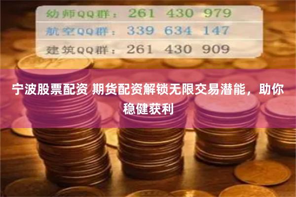 宁波股票配资 期货配资解锁无限交易潜能，助你稳健获利