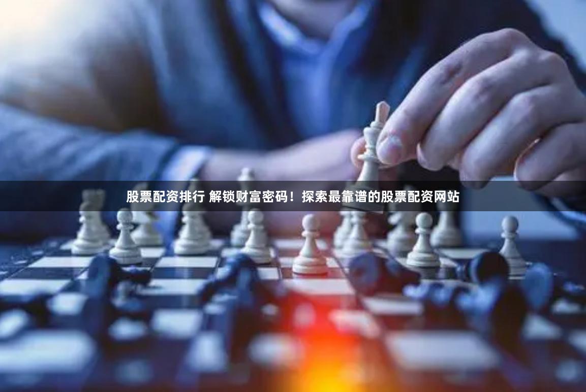 股票配资排行 解锁财富密码！探索最靠谱的股票配资网站
