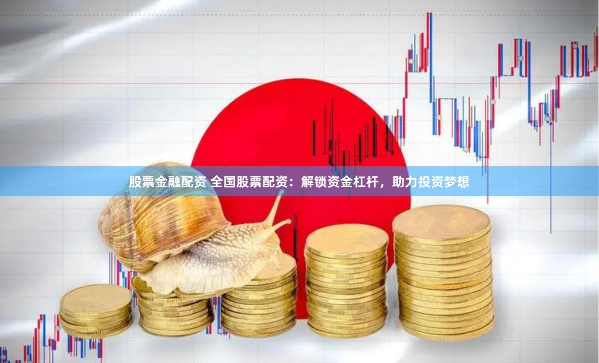 股票金融配资 全国股票配资：解锁资金杠杆，助力投资梦想