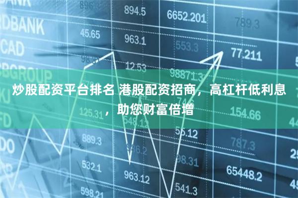炒股配资平台排名 港股配资招商，高杠杆低利息，助您财富倍增