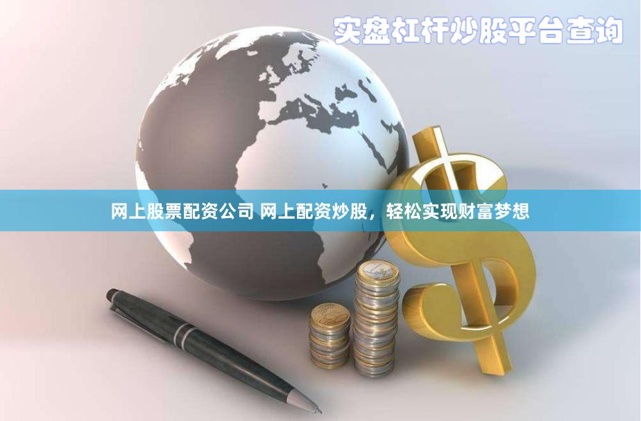 网上股票配资公司 网上配资炒股，轻松实现财富梦想