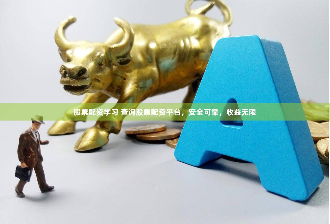 股票配资学习 查询股票配资平台，安全可靠，收益无限