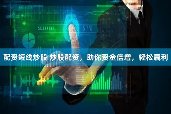 配资短线炒股 炒股配资，助你资金倍增，轻松赢利