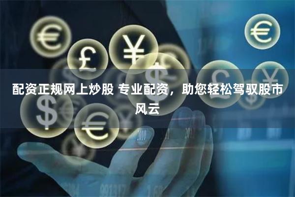 配资正规网上炒股 专业配资，助您轻松驾驭股市风云