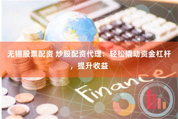 无锡股票配资 炒股配资代理：轻松撬动资金杠杆，提升收益